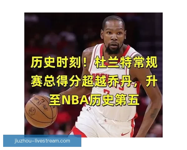 阿贾谈杜兰特超越乔丹登顶得分榜 这一时刻让人感到些许难过
